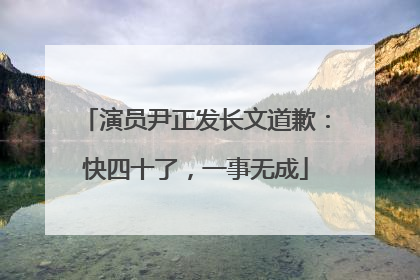 演员尹正发长文道歉：快四十了，一事无成