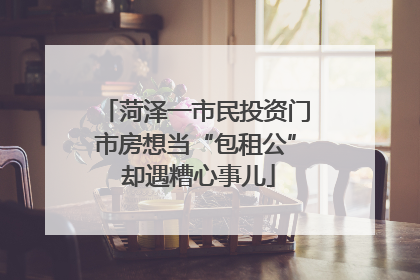 菏泽一市民投资门市房想当“包租公” 却遇糟心事儿