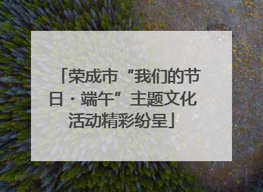 荣成市“我们的节日・端午”主题文化活动精彩纷呈
