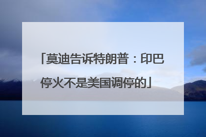 莫迪告诉特朗普：印巴停火不是美国调停的