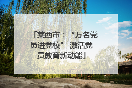 莱西市：“万名党员进党校” 激活党员教育新动能