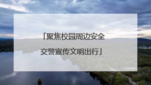聚焦校园周边安全 交警宣传文明出行