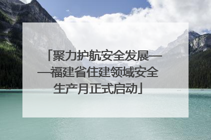 聚力护航安全发展——福建省住建领域安全生产月正式启动
