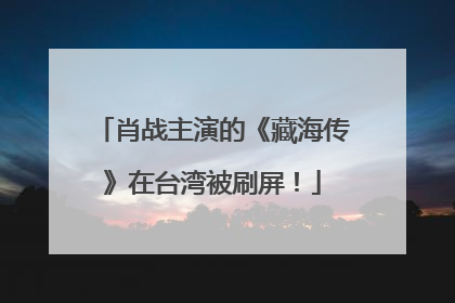 肖战主演的《藏海传》在台湾被刷屏！