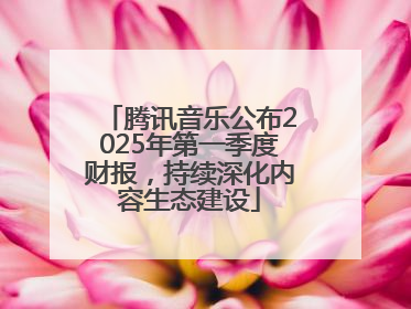 腾讯音乐公布2025年第一季度财报，持续深化内容生态建设