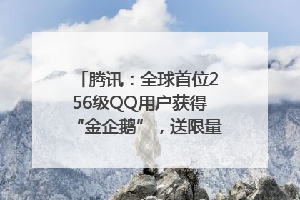 腾讯：全球首位256级QQ用户获得“金企鹅”，送限量版神秘惊喜等礼物