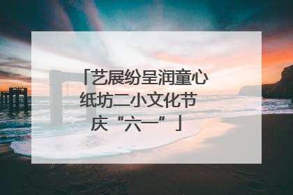 艺展纷呈润童心 纸坊二小文化节庆“六一”
