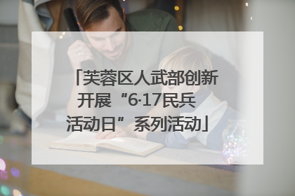 芙蓉区人武部创新开展“6·17民兵活动日”系列活动