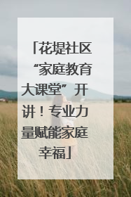 花堤社区“家庭教育大课堂”开讲！专业力量赋能家庭幸福