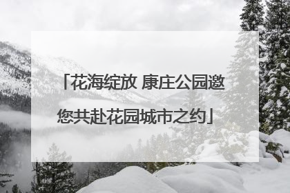 花海绽放 康庄公园邀您共赴花园城市之约