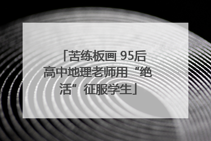 苦练板画 95后高中地理老师用“绝活”征服学生