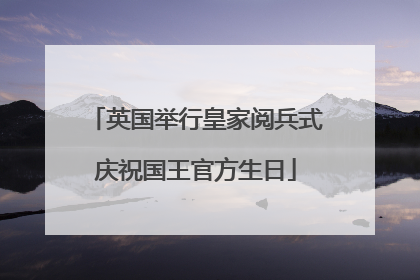 英国举行皇家阅兵式庆祝国王官方生日