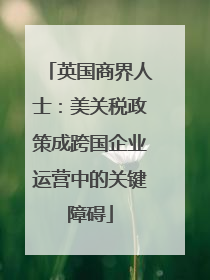 英国商界人士：美关税政策成跨国企业运营中的关键障碍