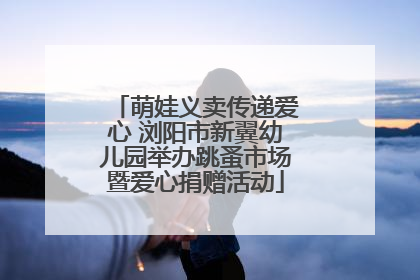 萌娃义卖传递爱心 浏阳市新翼幼儿园举办跳蚤市场暨爱心捐赠活动