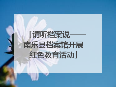 请听档案说——南乐县档案馆开展红色教育活动