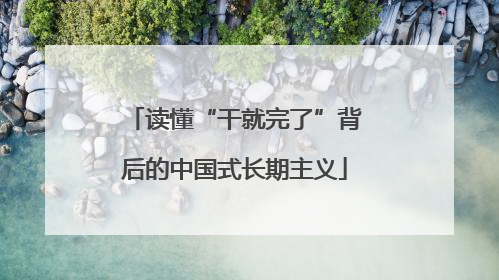 读懂“干就完了”背后的中国式长期主义