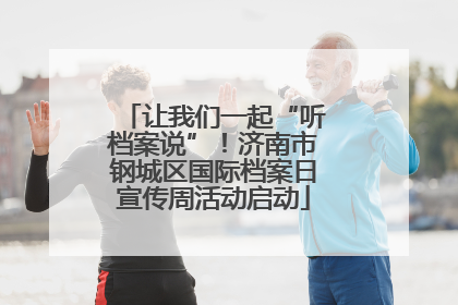让我们一起“听档案说”！济南市钢城区国际档案日宣传周活动启动