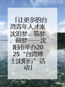 让更多的台湾青年人才来沈追梦、筑梦、圆梦——沈阳市举办2025“台湾博士沈阳行”活动