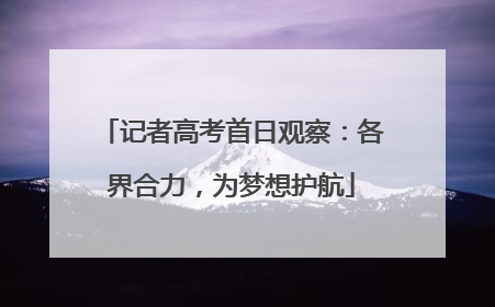 记者高考首日观察：各界合力，为梦想护航