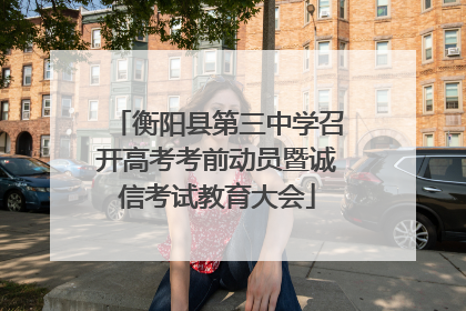 衡阳县第三中学召开高考考前动员暨诚信考试教育大会