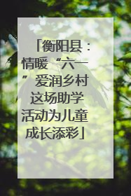 衡阳县：情暖“六一”爱润乡村 这场助学活动为儿童成长添彩