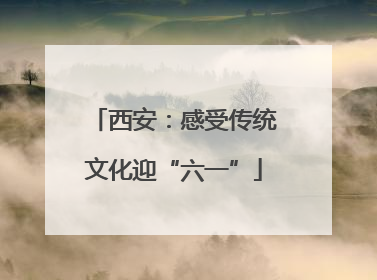 西安：感受传统文化迎“六一”