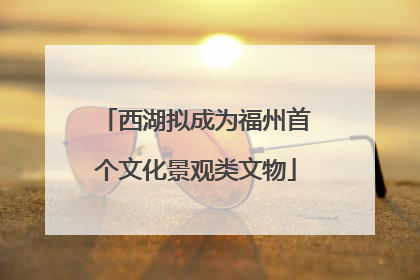 西湖拟成为福州首个文化景观类文物