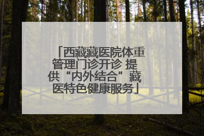 西藏藏医院体重管理门诊开诊 提供“内外结合”藏医特色健康服务