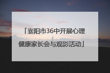 襄阳市36中开展心理健康家长会与观影活动