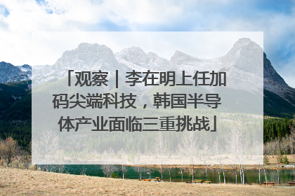 观察｜李在明上任加码尖端科技，韩国半导体产业面临三重挑战