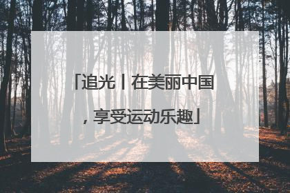 追光丨在美丽中国，享受运动乐趣