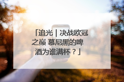 追光｜决战欧冠之巅 慕尼黑的啤酒为谁满杯？