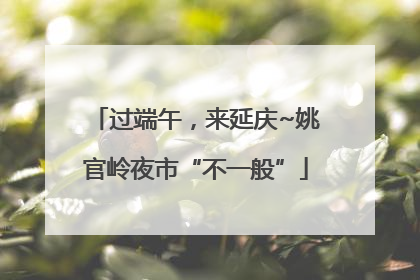 过端午，来延庆~姚官岭夜市“不一般”