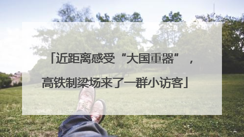 近距离感受“大国重器”，高铁制梁场来了一群小访客