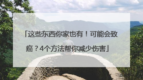 这些东西你家也有！可能会致癌？4个方法帮你减少伤害