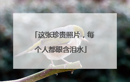 这张珍贵照片，每个人都眼含泪水