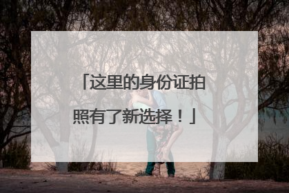 这里的身份证拍照有了新选择！