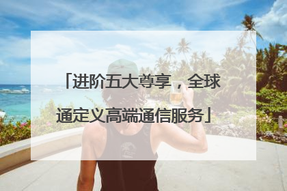 进阶五大尊享，全球通定义高端通信服务