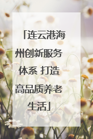 连云港海州创新服务体系 打造高品质养老生活