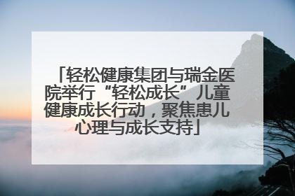 轻松健康集团与瑞金医院举行“轻松成长”儿童健康成长行动，聚焦患儿心理与成长支持