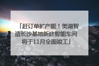 赶订单扩产能！美湖智造长沙基地新建智能车间将于11月全面竣工