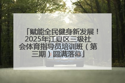 赋能全民健身新发展！2025年江夏区三级社会体育指导员培训班（第三期）圆满落幕
