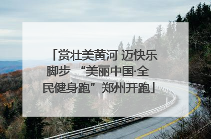 赏壮美黄河 迈快乐脚步 “美丽中国·全民健身跑”郑州开跑