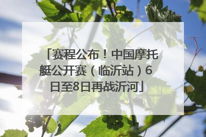 赛程公布！中国摩托艇公开赛（临沂站）6日至8日再战沂河