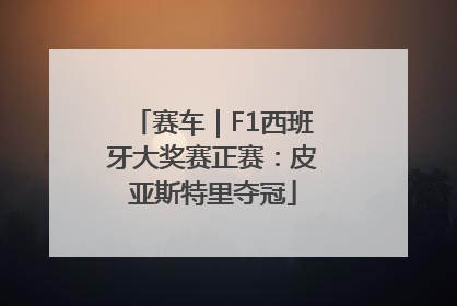 赛车｜F1西班牙大奖赛正赛：皮亚斯特里夺冠