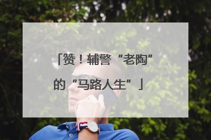 赞！辅警“老陶”的“马路人生”