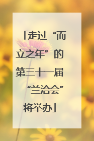 走过“而立之年”的第三十一届“兰洽会”将举办
