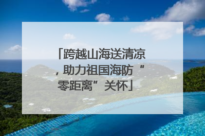 跨越山海送清凉，助力祖国海防“零距离”关怀