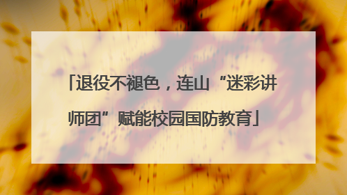 退役不褪色，连山“迷彩讲师团”赋能校园国防教育