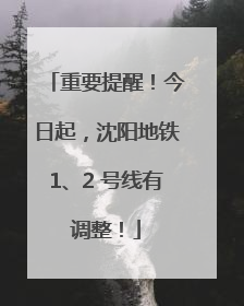 重要提醒！今日起，沈阳地铁1、2 号线有调整！